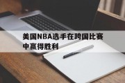 开云体育官网-美国NBA选手在跨国比赛中赢得胜利