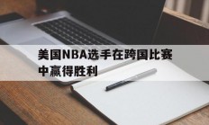 开云体育官网-美国NBA选手在跨国比赛中赢得胜利