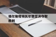 开云体育官网-格尔施塔特瓦尔德坚决夺取胜利的简单介绍