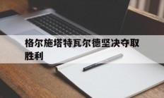 开云体育官网-格尔施塔特瓦尔德坚决夺取胜利的简单介绍