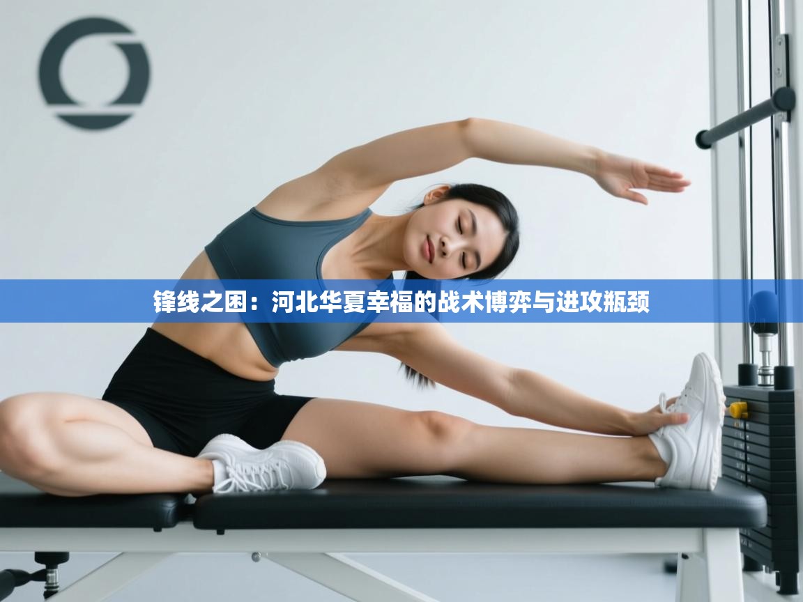 锋线之困:河北华夏幸福的战术博弈与进攻瓶颈 第1张