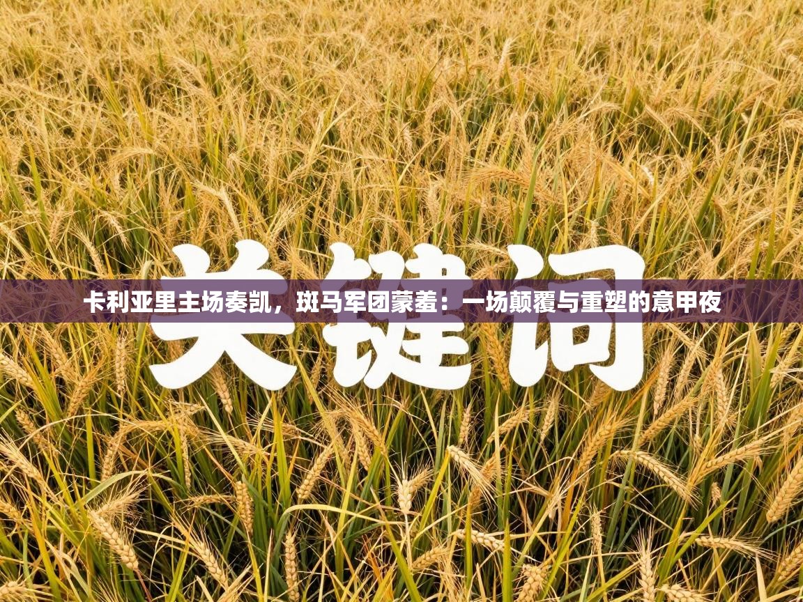 卡利亚里主场奏凯,斑马军团蒙羞:一场颠覆与重塑的意甲夜 第2张