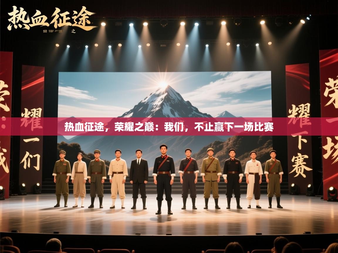 热血征途,荣耀之巅:我们,不止赢下一场比赛 第2张