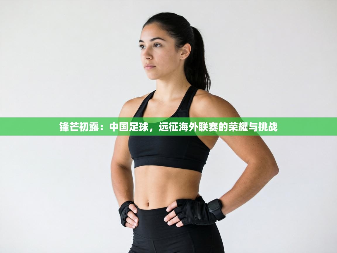 锋芒初露：中国足球，远征海外联赛的荣耀与挑战  第1张